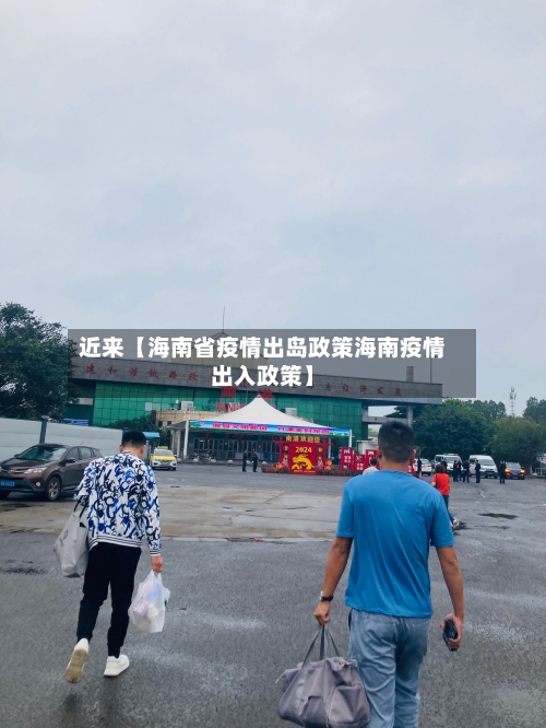 近来【海南省疫情出岛政策海南疫情出入政策】-第2张图片