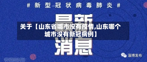 关于【山东省哪市没有疫情,山东哪个城市没有新冠病例】
