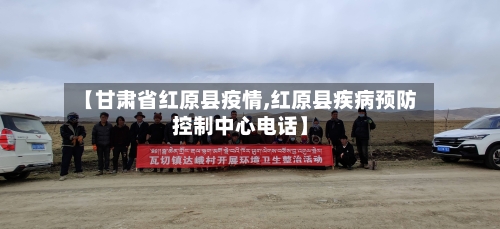 【甘肃省红原县疫情,红原县疾病预防控制中心电话】