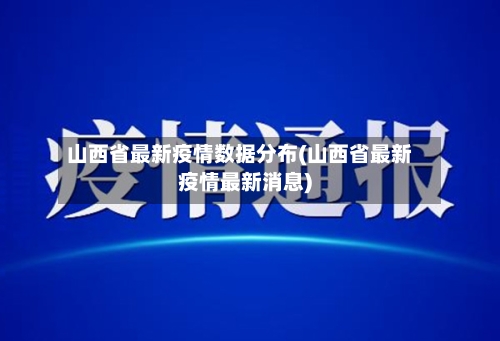 山西省最新疫情数据分布(山西省最新疫情最新消息)-第2张图片