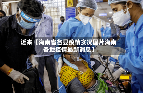 近来【海南省各县疫情实况图片海南各地疫情最新消息】-第2张图片