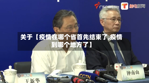 关于【疫情在哪个省首先结束了,疫情到哪个地方了】