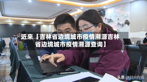 近来【吉林省边境城市疫情溯源吉林省边境城市疫情溯源查询】-第3张图片