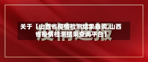 关于【山西省疫情检测结果查询,山西省疫情检测结果查询平台】-第2张图片