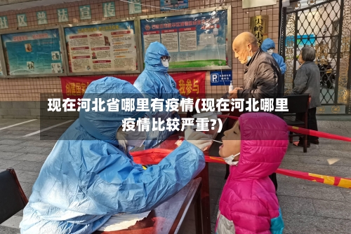 现在河北省哪里有疫情(现在河北哪里疫情比较严重?)