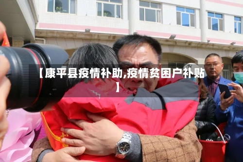 【康平县疫情补助,疫情贫困户补贴】-第2张图片