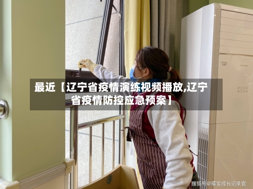 最近【辽宁省疫情演练视频播放,辽宁省疫情防控应急预案】-第2张图片