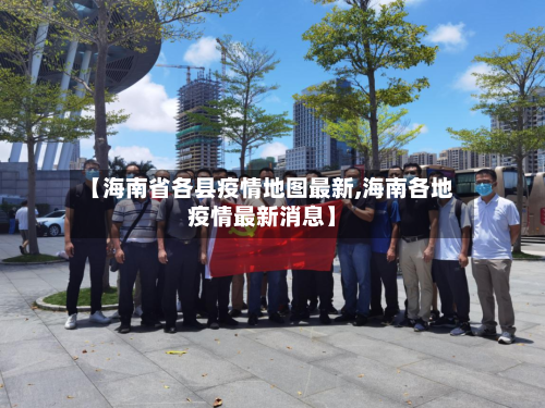 【海南省各县疫情地图最新,海南各地疫情最新消息】-第2张图片