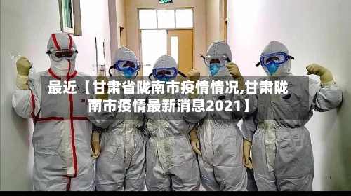 最近【甘肃省陇南市疫情情况,甘肃陇南市疫情最新消息2021】