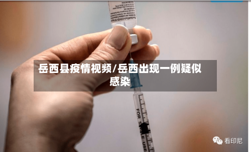 岳西县疫情视频/岳西出现一例疑似感染-第2张图片