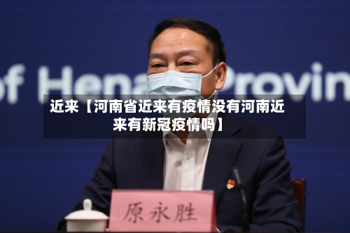 近来【河南省近来有疫情没有河南近来有新冠疫情吗】-第3张图片