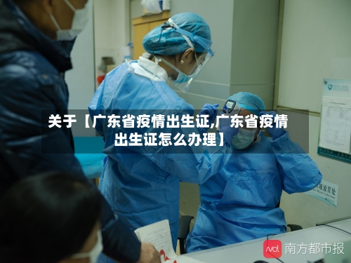关于【广东省疫情出生证,广东省疫情出生证怎么办理】-第2张图片
