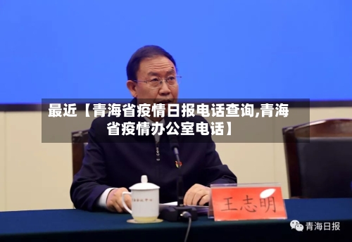 最近【青海省疫情日报电话查询,青海省疫情办公室电话】-第2张图片