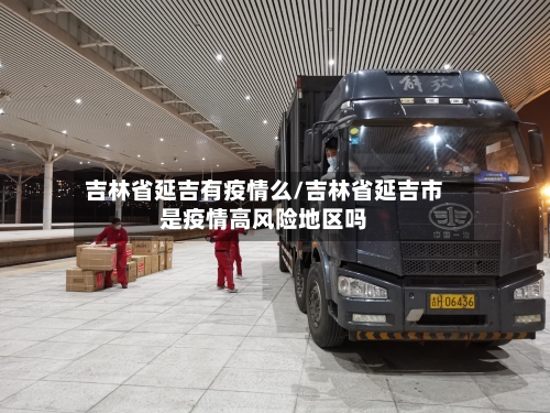 吉林省延吉有疫情么/吉林省延吉市是疫情高风险地区吗-第2张图片
