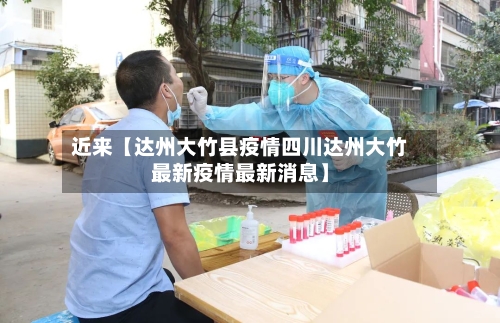 近来【达州大竹县疫情四川达州大竹最新疫情最新消息】-第2张图片