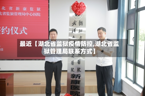 最近【湖北省监狱疫情防控,湖北省监狱管理局联系方式】