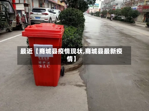 最近【商城县疫情现状,商城县最新疫情】