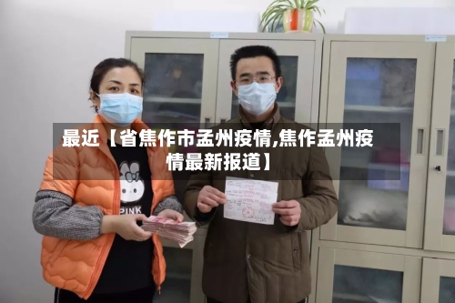 最近【省焦作市孟州疫情,焦作孟州疫情最新报道】