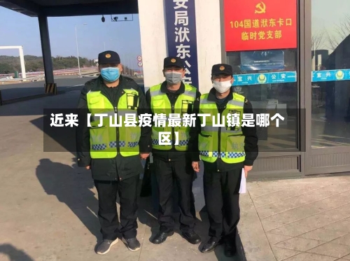 近来【丁山县疫情最新丁山镇是哪个区】