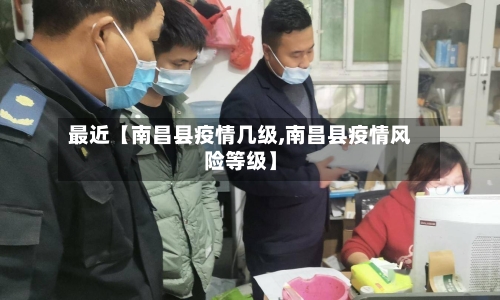 最近【南昌县疫情几级,南昌县疫情风险等级】-第3张图片