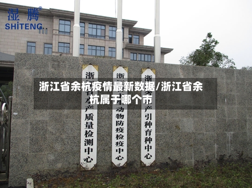 浙江省余杭疫情最新数据/浙江省余杭属于哪个市