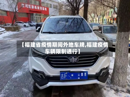 【福建省疫情期间外地车牌,福建疫情车辆限制通行】