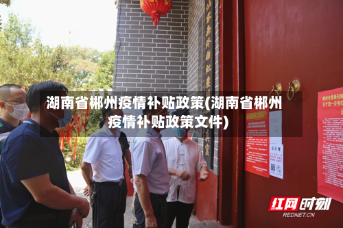 湖南省郴州疫情补贴政策(湖南省郴州疫情补贴政策文件)
