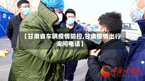 【甘肃省车辆疫情防控,甘肃疫情出行询问电话】