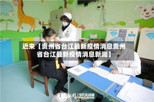 近来【贵州省台江最新疫情消息贵州省台江最新疫情消息新闻】