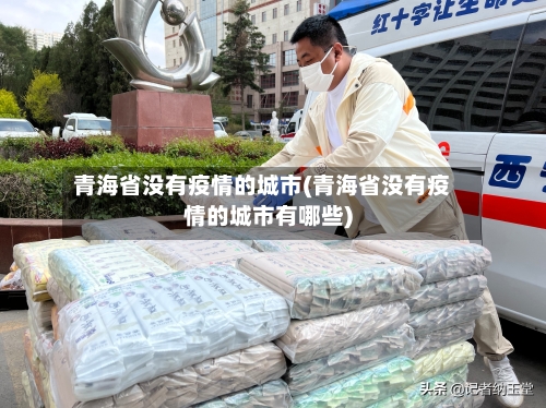 青海省没有疫情的城市(青海省没有疫情的城市有哪些)-第2张图片