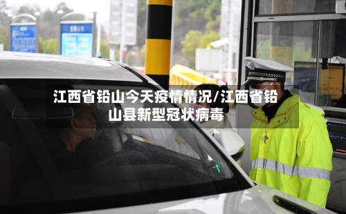 江西省铅山今天疫情情况/江西省铅山县新型冠状病毒-第2张图片