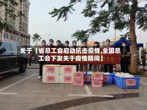 关于【省总工会启动抗击疫情,全国总工会下发关于疫情期间】