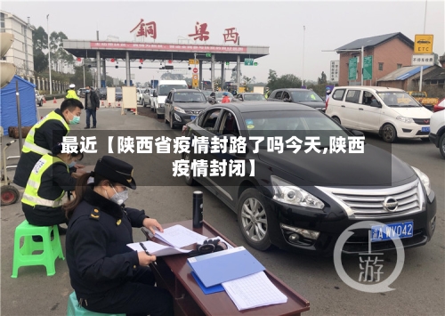 最近【陕西省疫情封路了吗今天,陕西疫情封闭】-第2张图片
