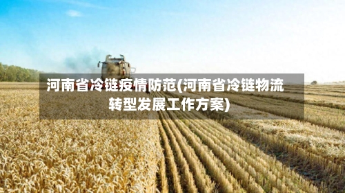 河南省冷链疫情防范(河南省冷链物流转型发展工作方案)