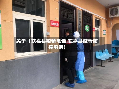 关于【获嘉县疫情电话,获嘉县疫情防控电话】-第2张图片