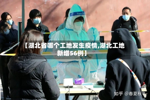 【湖北省哪个工地发生疫情,湖北工地新增56例】-第2张图片