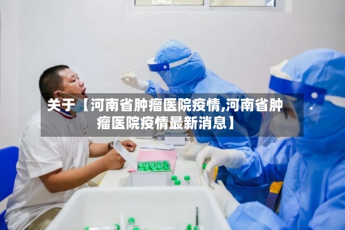 关于【河南省肿瘤医院疫情,河南省肿瘤医院疫情最新消息】