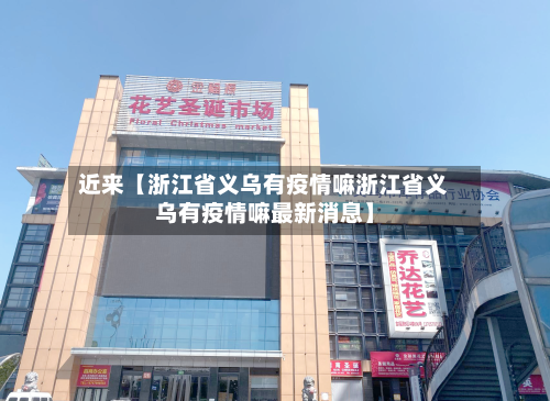 近来【浙江省义乌有疫情嘛浙江省义乌有疫情嘛最新消息】