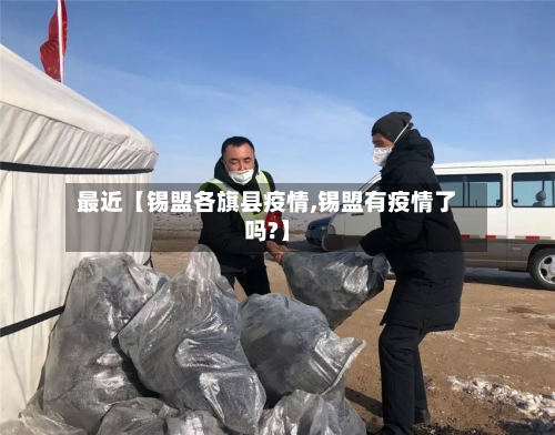 最近【锡盟各旗县疫情,锡盟有疫情了吗?】-第2张图片