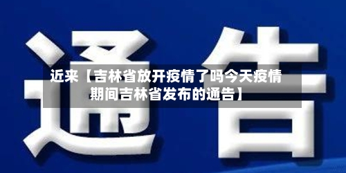 近来【吉林省放开疫情了吗今天疫情期间吉林省发布的通告】-第2张图片
