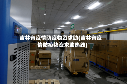 吉林省疫情防疫物资求助(吉林省疫情防疫物资求助热线)