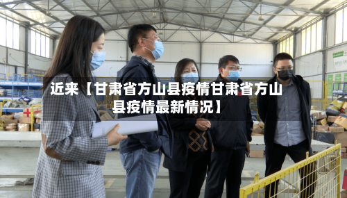 近来【甘肃省方山县疫情甘肃省方山县疫情最新情况】