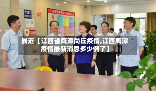 最近【江西省鹰潭尚庄疫情,江西鹰潭疫情最新消息多少例了】-第3张图片