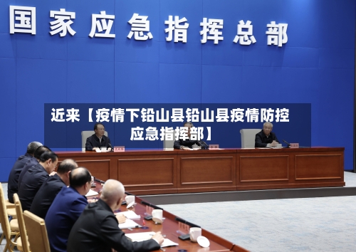 近来【疫情下铅山县铅山县疫情防控应急指挥部】-第3张图片