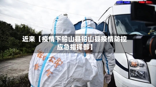 近来【疫情下铅山县铅山县疫情防控应急指挥部】-第2张图片