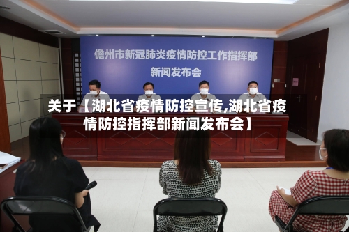 关于【湖北省疫情防控宣传,湖北省疫情防控指挥部新闻发布会】