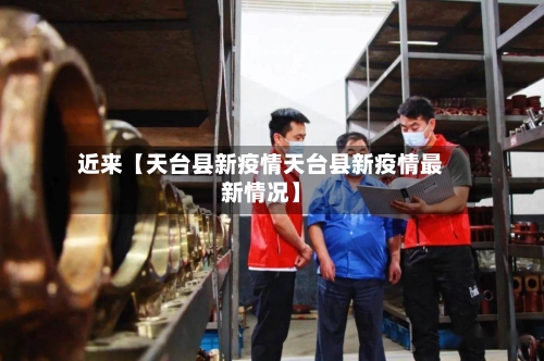 近来【天台县新疫情天台县新疫情最新情况】