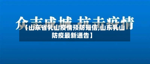 【山东省乳山疫情预防短信,山东乳山防疫最新通告】-第2张图片