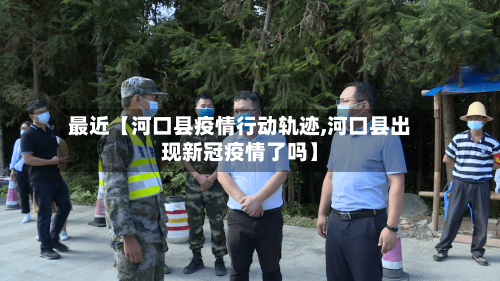 最近【河口县疫情行动轨迹,河口县出现新冠疫情了吗】-第2张图片