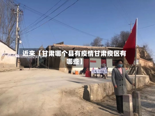 近来【甘肃哪个县有疫情甘肃疫区有哪些】